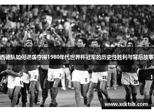 西德队如何逆袭夺得1980年代世界杯冠军的历史性胜利与背后故事
