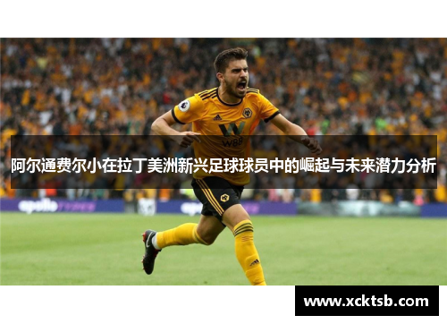 阿尔通费尔小在拉丁美洲新兴足球球员中的崛起与未来潜力分析