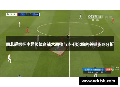 南非超级杯中超级体育战术调整与本·阿尔哈的关键影响分析