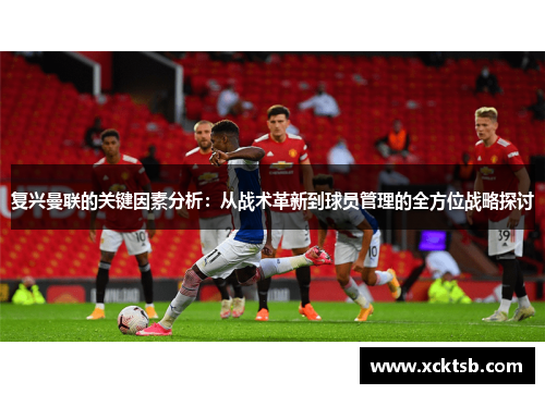 复兴曼联的关键因素分析：从战术革新到球员管理的全方位战略探讨