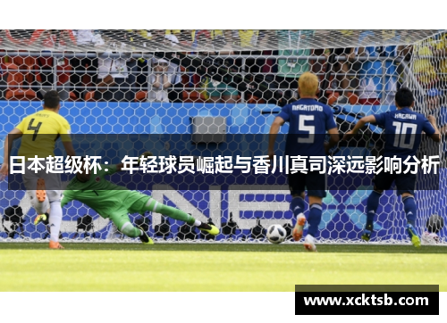 日本超级杯：年轻球员崛起与香川真司深远影响分析