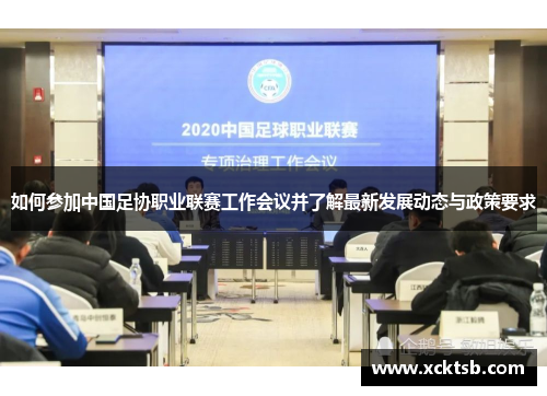 如何参加中国足协职业联赛工作会议并了解最新发展动态与政策要求