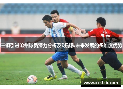 三镇引进沧州球员潜力分析及对球队未来发展的多维度优势
