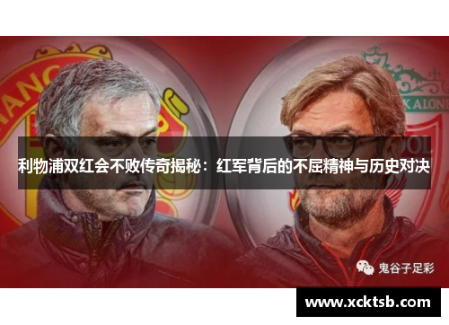 利物浦双红会不败传奇揭秘：红军背后的不屈精神与历史对决