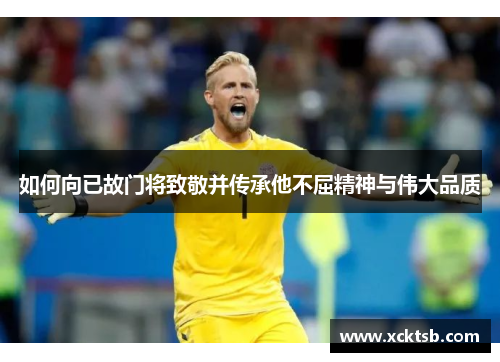 如何向已故门将致敬并传承他不屈精神与伟大品质