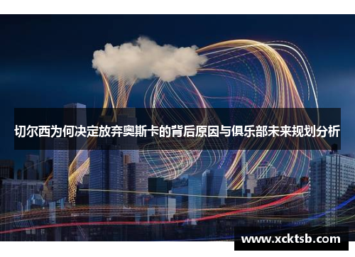 切尔西为何决定放弃奥斯卡的背后原因与俱乐部未来规划分析