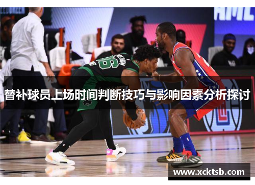替补球员上场时间判断技巧与影响因素分析探讨