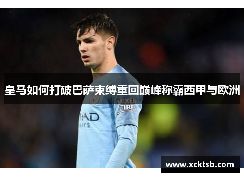 皇马如何打破巴萨束缚重回巅峰称霸西甲与欧洲
