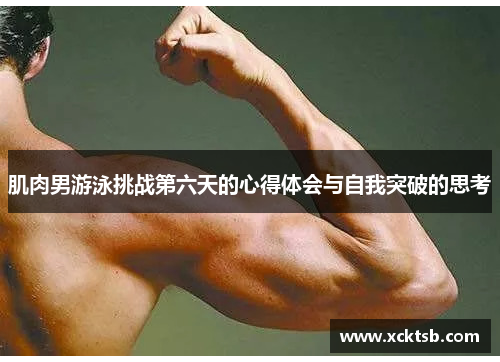 肌肉男游泳挑战第六天的心得体会与自我突破的思考