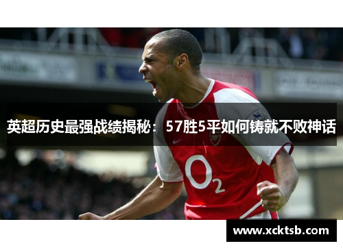 英超历史最强战绩揭秘：57胜5平如何铸就不败神话