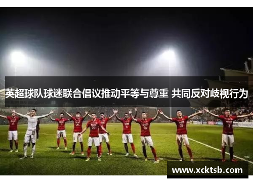 英超球队球迷联合倡议推动平等与尊重 共同反对歧视行为