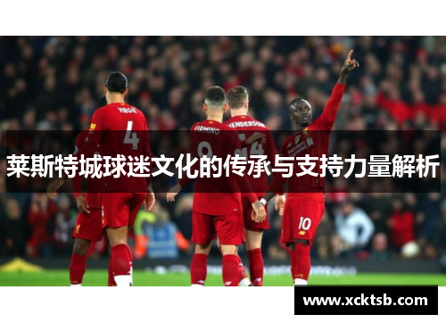 莱斯特城球迷文化的传承与支持力量解析