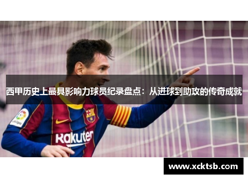 西甲历史上最具影响力球员纪录盘点：从进球到助攻的传奇成就