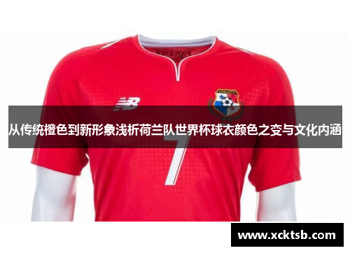 从传统橙色到新形象浅析荷兰队世界杯球衣颜色之变与文化内涵