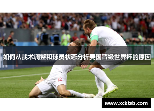 如何从战术调整和球员状态分析美国晋级世界杯的原因