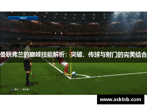 曼联弗兰的巅峰技能解析：突破、传球与射门的完美结合