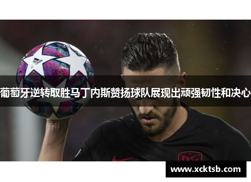 葡萄牙逆转取胜马丁内斯赞扬球队展现出顽强韧性和决心